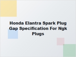 Correct Ngk Spark Plug Gap for Honda Elantra Installation