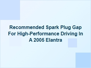 Spark Plug Gap Guide for High-Performance Elantra Driving