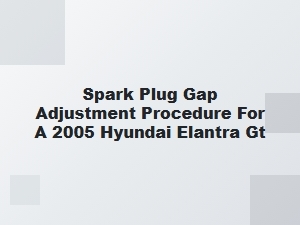 Spark Plug Gap Adjustment for Hyundai Elantra Gt