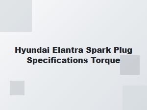 Hyundai Elantra Spark Plug Gap and Torque Settings